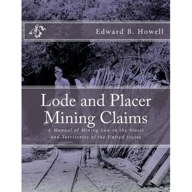 Lode and Placer Mining Claims: A Manual of Mining Law in the States and Territories of the United States