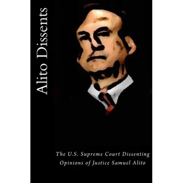 Alito Dissents: The U.S. Supreme Court Dissenting Opinions of Justice Samuel Alito