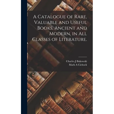 A Catalogue of Rare, Valuable and Useful Books, Ancient and Modern, in All Classes of Literature.