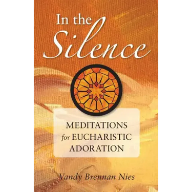 In the Silence: Meditations for Eucharistic Adoration