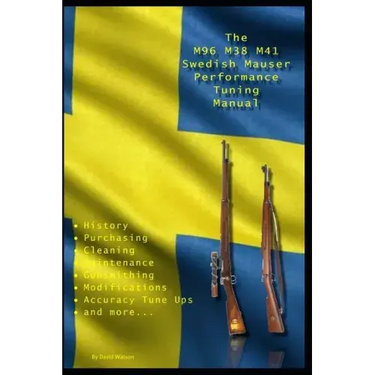 The M96 M38 M41 Swedish Mauser Performance Tuning Manual: Gunsmithing tips for modifying your Swedish Mauser rifles