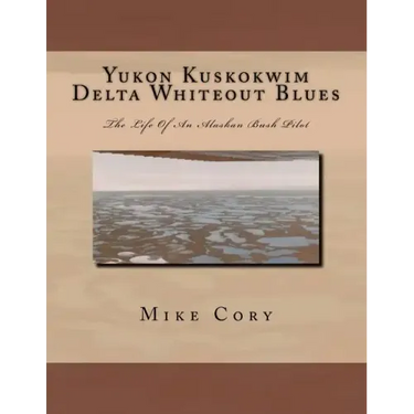 Yukon Kuskokwim Delta Whiteout Blues: The Life Of An Alaskan Bush Pilot