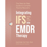 Integrating IFS (Internal Family Systems) Into EMDR Therapy: The Step-By-Step Guide to Complex Trauma Recovery