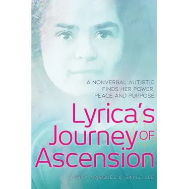 Lyrica's Journey of Ascension: A Nonverbal Autistic Finds Her Power, Peace, and Purpose