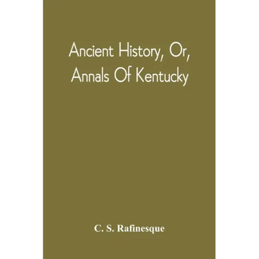 Ancient History, Or, Annals Of Kentucky: With A Survey Of The Ancient Monuments Of North America, And A Tabular View Of The Principal Languages And Pr