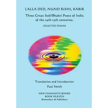 Lalla Ded, Nund Rishi, Kabir - Three Great Sufi/Bhakti Poets of India of the 14th-15th centuries.: Selected Poems