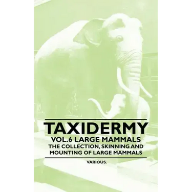 Taxidermy Vol.6 Large Mammals - The Collection, Skinning and Mounting of Large Mammals