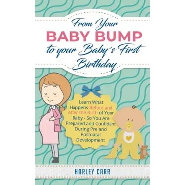 From Your Baby Bump To Your Baby´s First Birthday: Learn What Happens Before and After the Birth of Your Baby - So You Are Prepared and Confident Duri