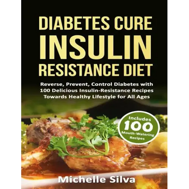Diabetes Cure Insulin-Resistance Diet: Reverse, Prevent, Control Diabetes with 100 Delicious Insulin-Resistant Recipes Towards Healthy Lifestyle for A