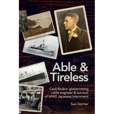 Able & Tireless: Cecil Rivière (1894 - 1993): the fascinating life of a globetrotting Cable Engineer & survivor of WW2 Japanese internment