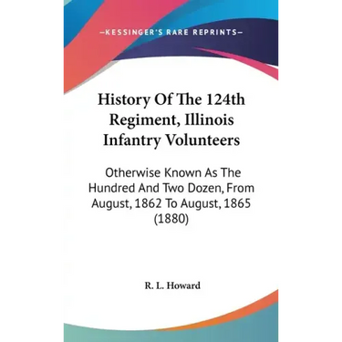History Of The 124th Regiment, Illinois Infantry Volunteers: Otherwise Known As The Hundred And Two Dozen, From August, 1862 To August, 1865 (1880)