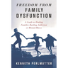 Freedom from Family Dysfunction: A Guide to Healing Families Battling Addiction or Mental Illness