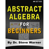 Abstract Algebra for Beginners: A Rigorous Introduction to Groups, Rings, Fields, Vector Spaces, Modules, Substructures, Homomorphisms, Quotients, Per