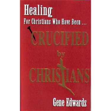 Crucified By Christians: Finding Healing, Transformation, and Resurrection After Spiritual Wounding