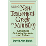 Using New Testament Greek in Ministry: A Practical Guide for Students and Pastors