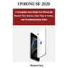 iPhone Se 2020: A Complete User Guide For iPhone SE. Master Your Device, User Tips & Tricks, and Troubleshooting Hints.