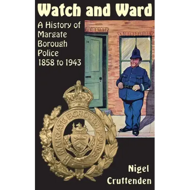 Watch and Ward: A History of Margate Borough Police 1858 to 1943
