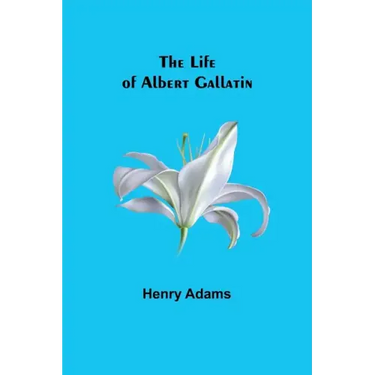 The Life of Albert Gallatin