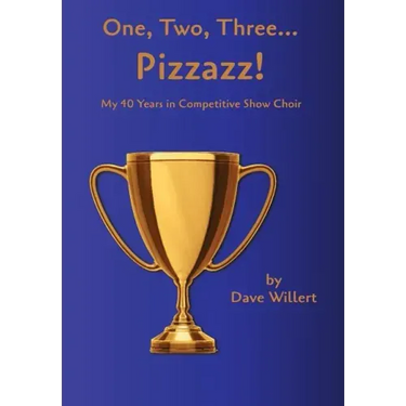One, Two, Three... Pizzazz!: My Forty Years in Competitive Show Choir (1977-2016)
