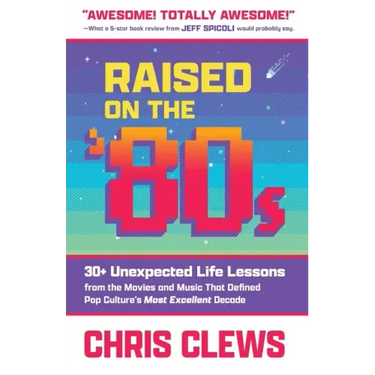 Raised on the '80s: 30+ Unexpected Life Lessons from the Movies and Music That Defined Pop Culture's Most Excellent Decade