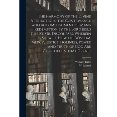 The Harmony of the Divine Attributes, in the Contrivance and Accomplishment of Man's Redemption by the Lord Jesus Christ. Or, Discourses, Wherein is S