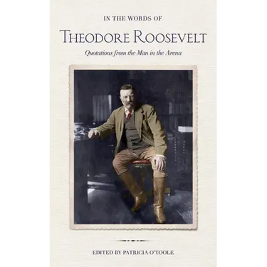 In the Words of Theodore Roosevelt: Quotations from the Man in the Arena