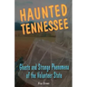 Haunted Tennessee: Ghosts and Strange Phenomena of the Volunteer State