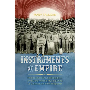 Instruments of Empire: Filipino Musicians, Black Soldiers, and Military Band Music During Us Colonization of the Philippines