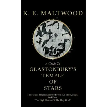 A Guide To Glastonbury's Temple Of Stars - Their Giant Effigies Described From Air Views, Maps, And From 'The High History Of The Holy Grail'