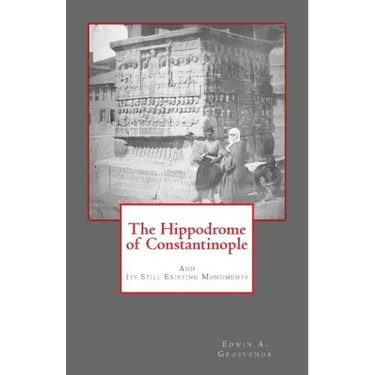 The Hippodrome of Constantinople: And Its Still Existing Monuments