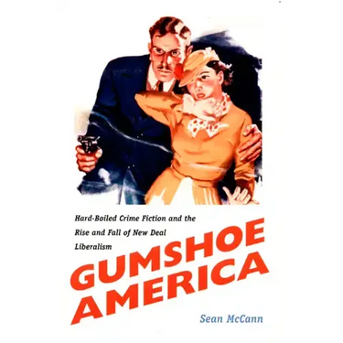 Gumshoe America: Hard-Boiled Crime Fiction and the Rise and Fall of New Deal Liberalism