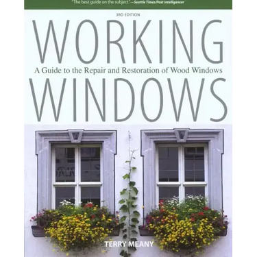 Working Windows: A Guide To The Repair And Restoration Of Wood Windows
