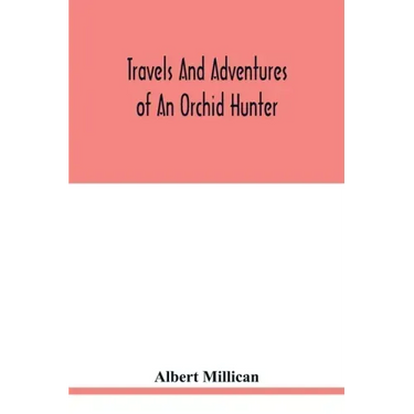 Travels and adventures of an orchid hunter. An account of canoe and camp life in Colombia, while collecting orchids in the northern Andes