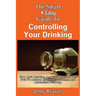 The Smart & Easy Guide To Controlling Your Drinking: How Quit Drinking And Stay Sober On The Path To Alcohol Addiction Treatment And Alcoholism Recove