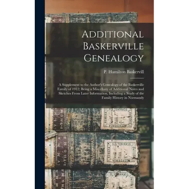 Additional Baskerville Genealogy: a Supplement to the Author's Genealogy of the Baskerville Family of 1912; Being a Miscellany of Additional Notes and