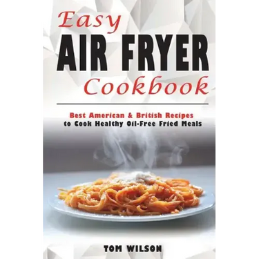 Easy Air Fryer Cookbook: Best American & British Recipes to Cook Healthy Oil-Free Fried Meals
