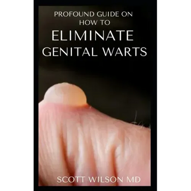 Profound Guide to Eliminate Genital Warts: The Ultimate Guide To Eliminate Genital Warts