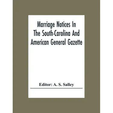 Marriage Notices In The South-Carolina And American General Gazette; From May 30, 1766 To February 28, 1781; And In Its Successor The Royal Gazette (1