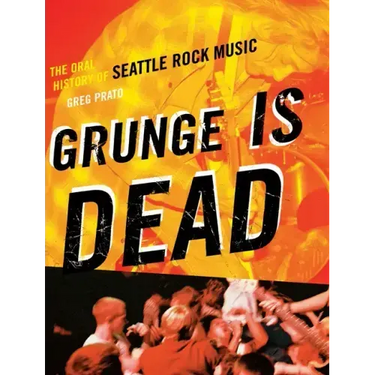 Grunge Is Dead: The Oral History of Seattle Rock Music