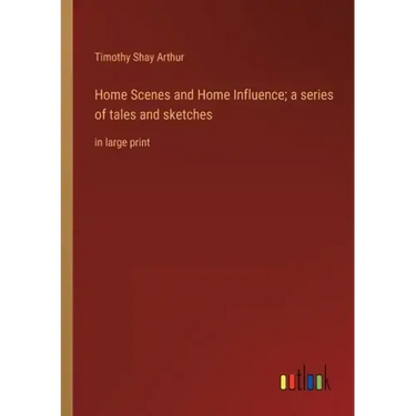 Home Scenes and Home Influence; a series of tales and sketches: in large print