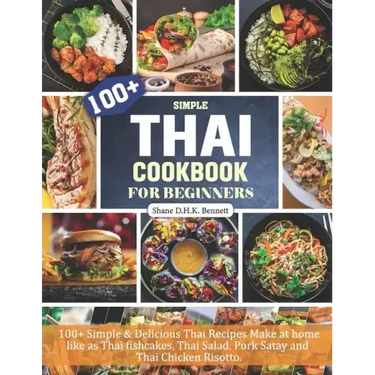 Thai Cookbook For Beginners: 100+ Simple & Delicious Thai Recipes Make at home like as Thai fishcakes, Thai Salad, Pork Satay and Thai Chicken Risotto