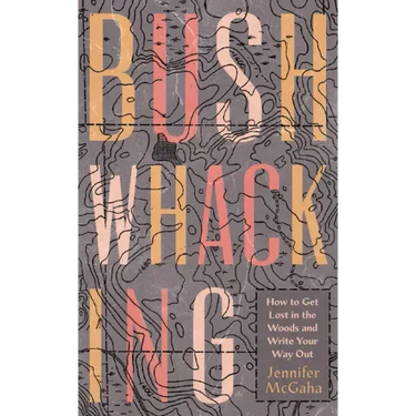 Bushwhacking: How to Get Lost in the Woods and Write Your Way Out
