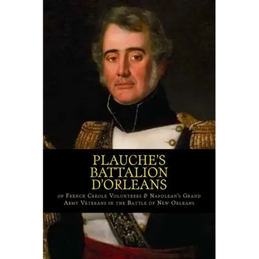 Plauche's Battalion d'Orleans of French Creole Volunteers & Napolean's Grand Army Veterans in the Battle of New Orleans: 1815 Battle of New Orleans Bi