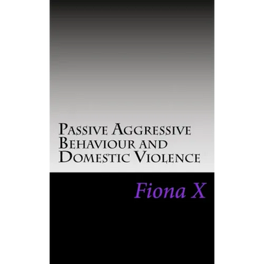 Passive Aggressive Behaviour and Domestic Violence: Survivors of Abusive Behaviours, not Victims and the Evolution of Controlling Behaviours