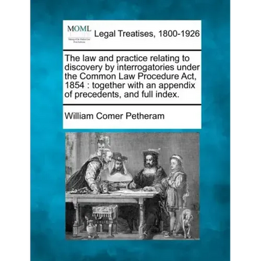 The Law and Practice Relating to Discovery by Interrogatories Under the Common Law Procedure ACT, 1854: Together with an Appendix of Precedents, and F
