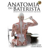 Anatomia do Baterista: Movimente-se Melhor, Sinta-se Melhor, Toque Melhor