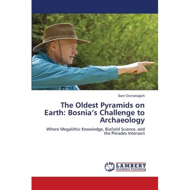 The Oldest Pyramids on Earth: Bosnia's Challenge to Archaeology