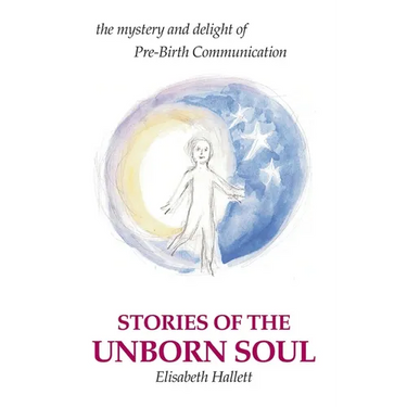 Stories of the Unborn Soul: the mystery and delight of Pre-Birth Communication