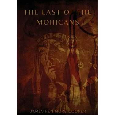 The Last of the Mohicans: A historical novel by James Fenimore Cooper