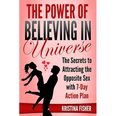 The Power of Believing in Universe: The Secrets to Attracting the Opposite Sex with 7-Day Action Plan